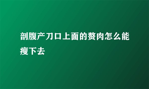 剖腹产刀口上面的赘肉怎么能瘦下去