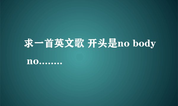 求一首英文歌 开头是no body no...... 女的唱的很柔的那种！