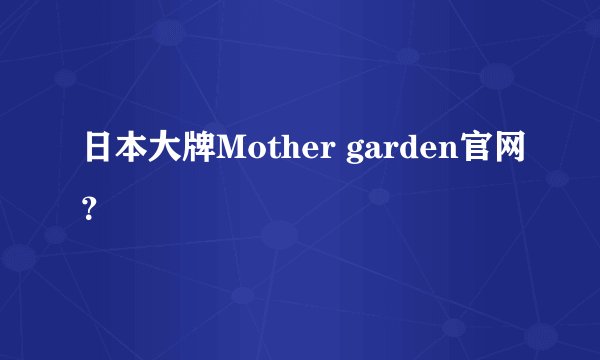 日本大牌Mother garden官网？