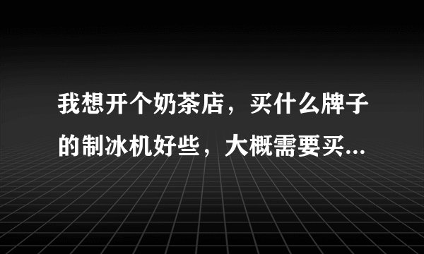 我想开个奶茶店，买什么牌子的制冰机好些，大概需要买多少公斤的？