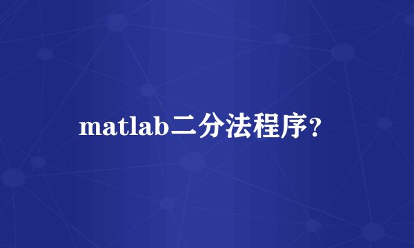 matlab二分法程序？