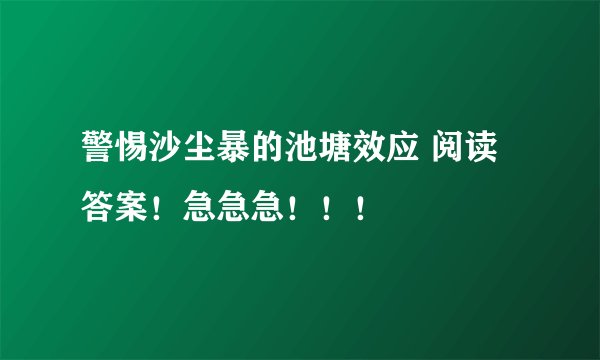 警惕沙尘暴的池塘效应 阅读答案！急急急！！！