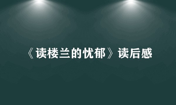 《读楼兰的忧郁》读后感