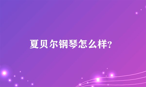 夏贝尔钢琴怎么样？