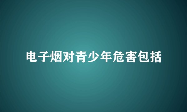 电子烟对青少年危害包括