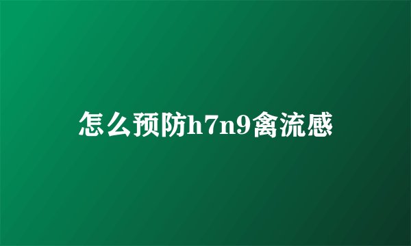 怎么预防h7n9禽流感