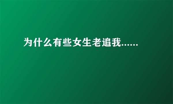 为什么有些女生老追我......