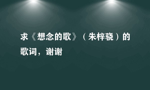 求《想念的歌》（朱梓骁）的歌词，谢谢