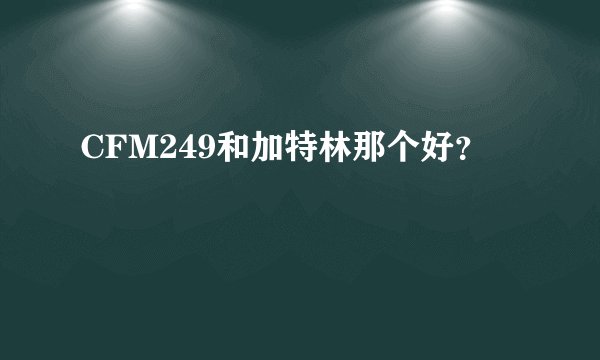 CFM249和加特林那个好？
