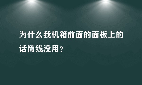 为什么我机箱前面的面板上的话筒线没用？
