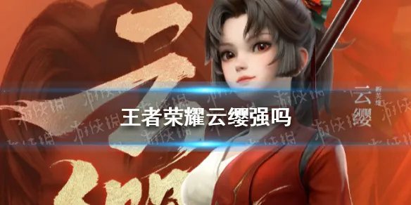 《王者荣耀》云缨强吗 新英雄云缨强度解析