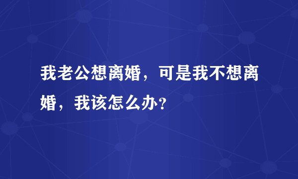 我老公想离婚，可是我不想离婚，我该怎么办？
