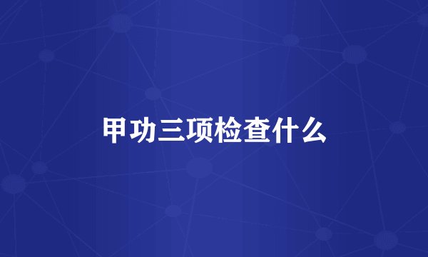 甲功三项检查什么