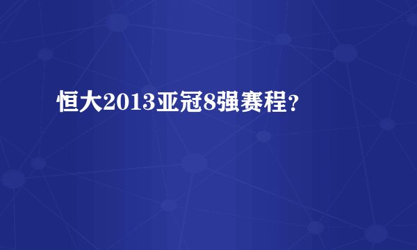 恒大2013亚冠8强赛程？