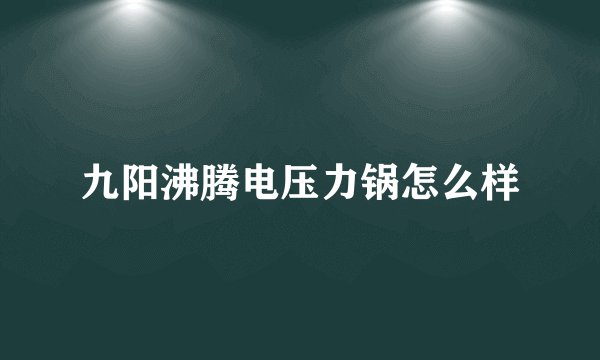 九阳沸腾电压力锅怎么样