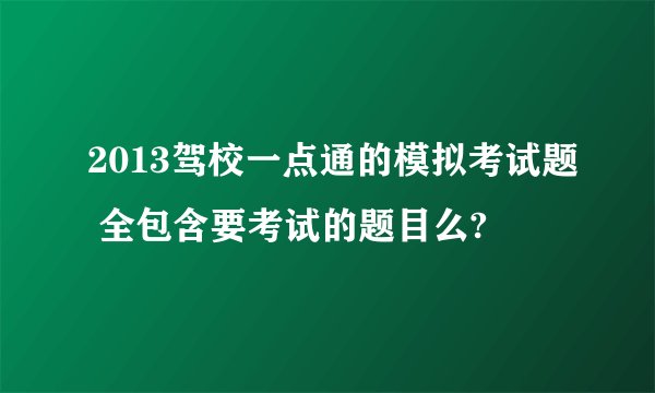 2013驾校一点通的模拟考试题 全包含要考试的题目么?