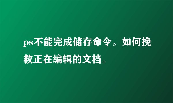 ps不能完成储存命令。如何挽救正在编辑的文档。