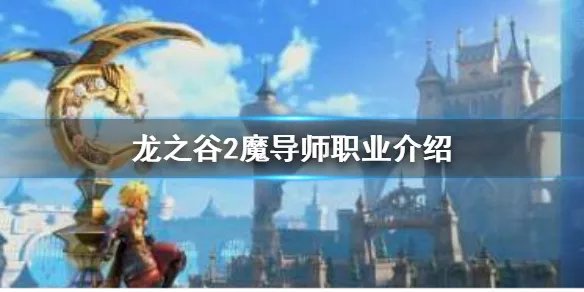 《龙之谷2》魔导师怎么样 魔导师职业介绍