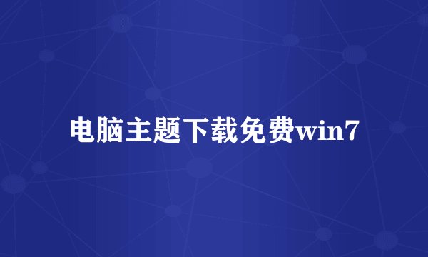 电脑主题下载免费win7