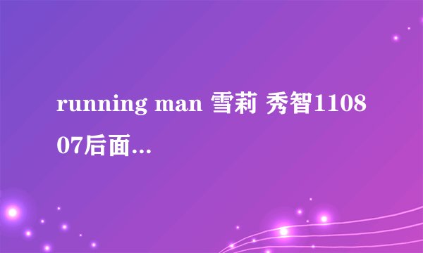 running man 雪莉 秀智110807后面那集是什么？