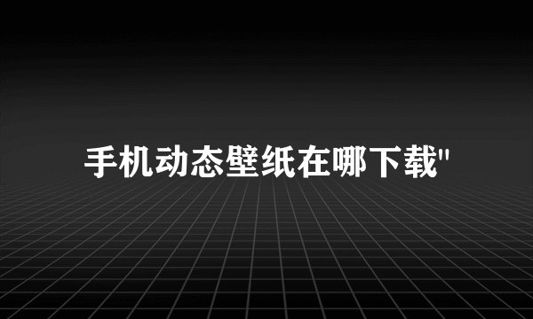 手机动态壁纸在哪下载