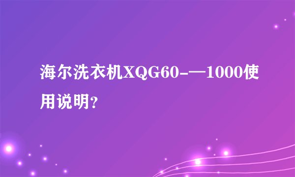 海尔洗衣机XQG60-—1000使用说明？