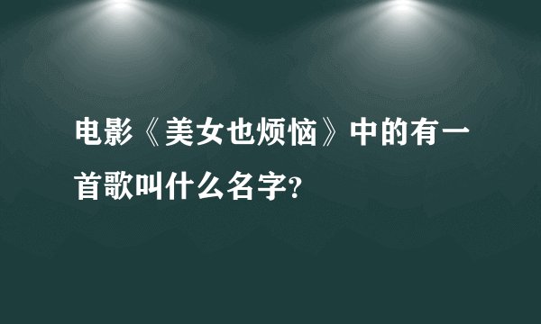 电影《美女也烦恼》中的有一首歌叫什么名字？