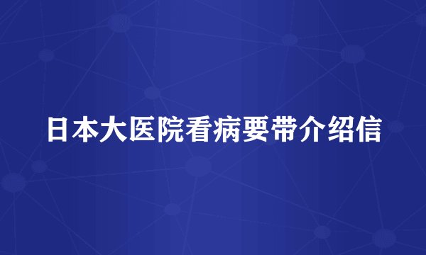 日本大医院看病要带介绍信