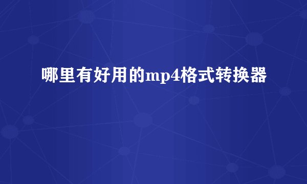哪里有好用的mp4格式转换器