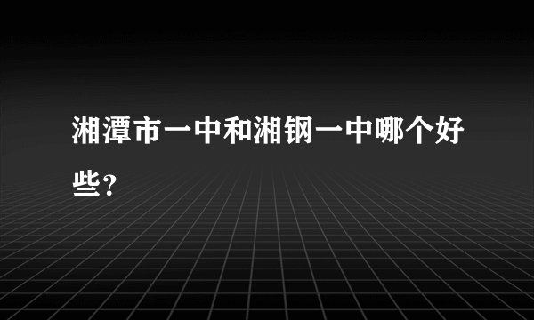 湘潭市一中和湘钢一中哪个好些？