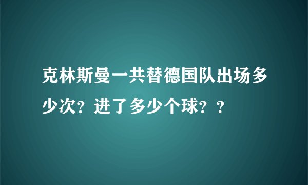 克林斯曼一共替德国队出场多少次？进了多少个球？？