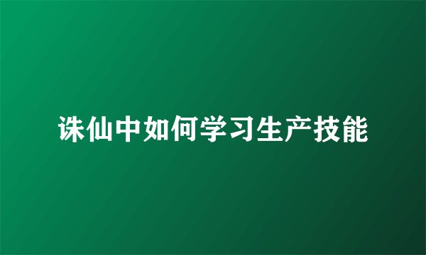 诛仙中如何学习生产技能