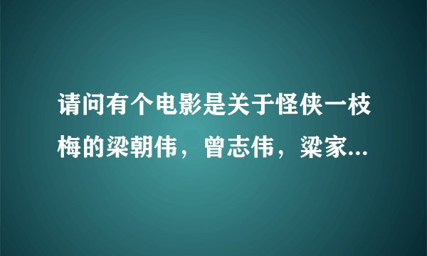 请问有个电影是关于怪侠一枝梅的梁朝伟，曾志伟，粱家辉主演的叫什么名字？