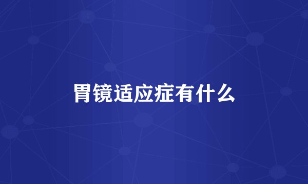 胃镜适应症有什么