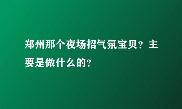 郑州那个夜场招气氛宝贝？主要是做什么的？