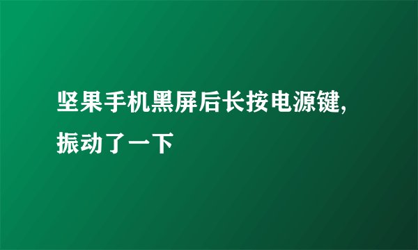 坚果手机黑屏后长按电源键,振动了一下