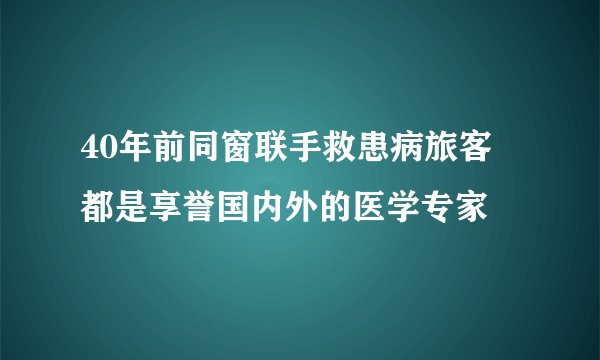 40年前同窗联手救患病旅客 都是享誉国内外的医学专家