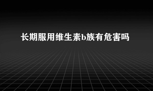长期服用维生素b族有危害吗
