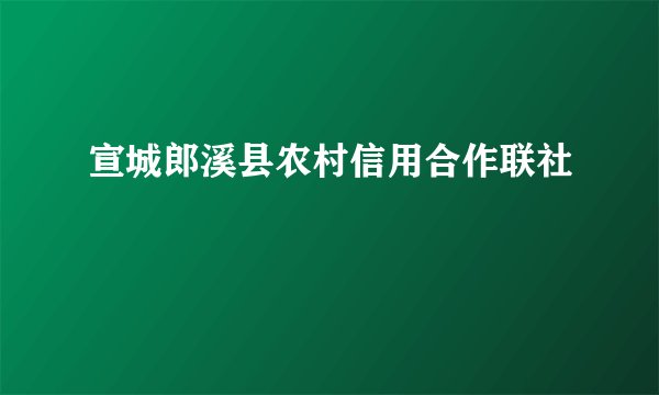 宣城郎溪县农村信用合作联社