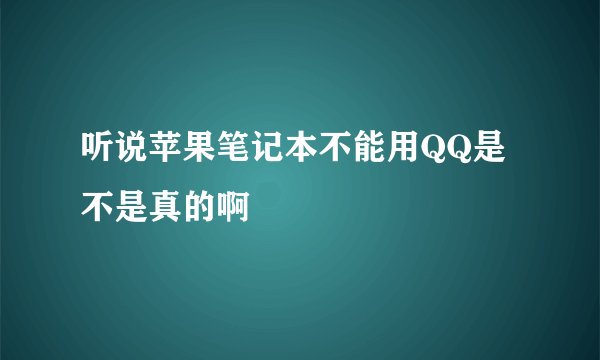 听说苹果笔记本不能用QQ是不是真的啊