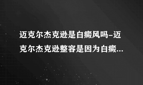 迈克尔杰克逊是白癜风吗-迈克尔杰克逊整容是因为白癜风还是贪美？
