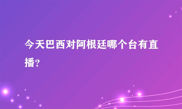 今天巴西对阿根廷哪个台有直播？