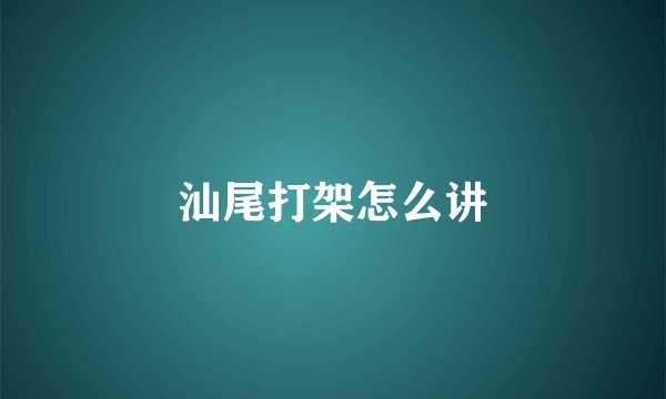 汕尾打架怎么讲