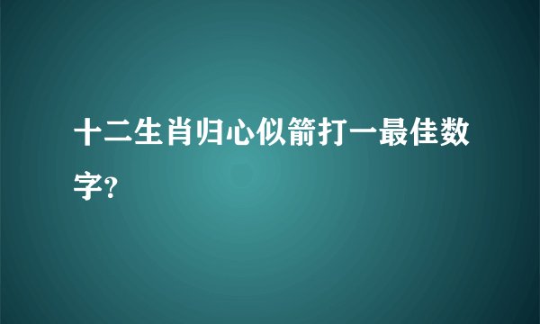 十二生肖归心似箭打一最佳数字？