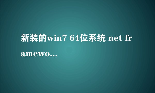 新装的win7 64位系统 net framework 4.0安装失败 出现严重错误