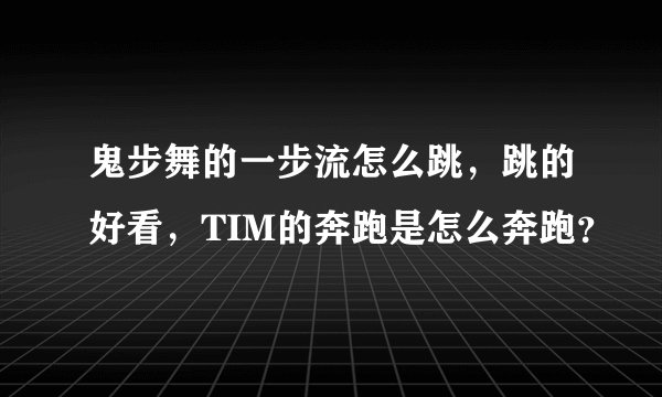 鬼步舞的一步流怎么跳，跳的好看，TIM的奔跑是怎么奔跑？