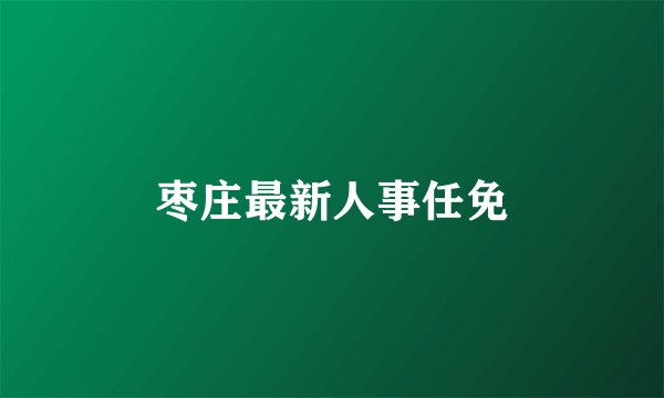 枣庄最新人事任免