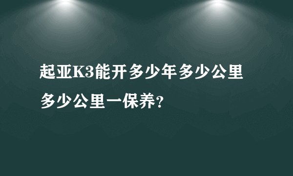 起亚K3能开多少年多少公里多少公里一保养？