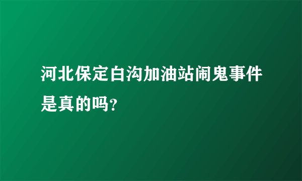河北保定白沟加油站闹鬼事件是真的吗？
