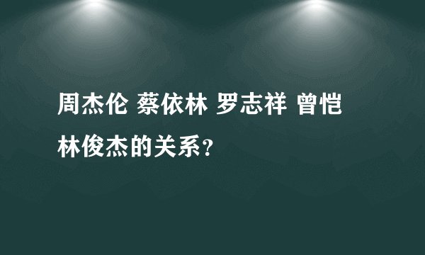 周杰伦 蔡依林 罗志祥 曾恺玹 林俊杰的关系？